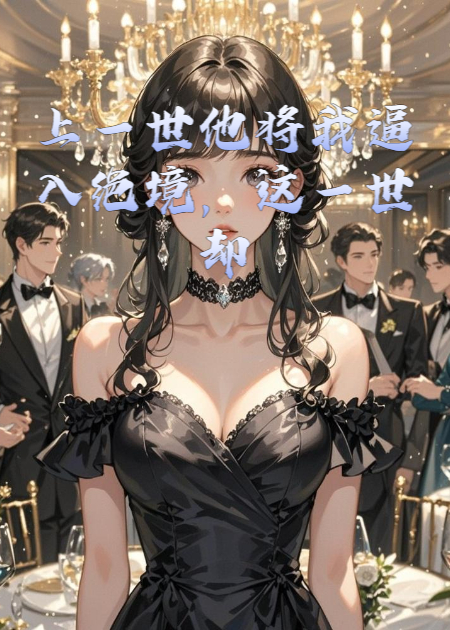 上一世他將我逼入絕境，這一世卻為我瘋魔