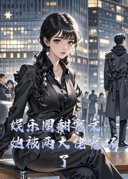 娱乐圈甜宠文：她被两大佬宠坏了