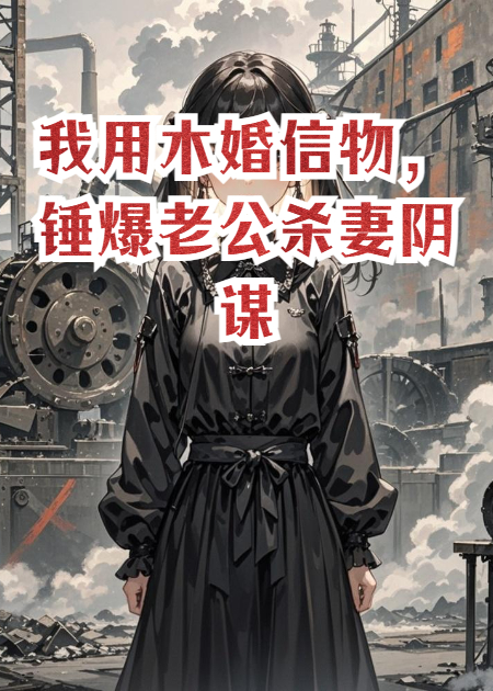 我用木婚信物，錘爆老公殺妻陰謀