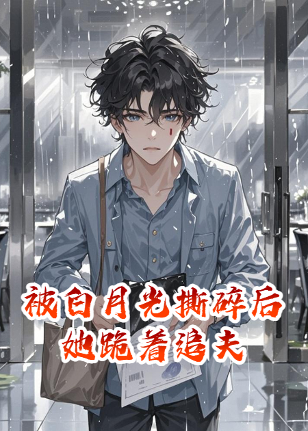 被白月光撕碎后她跪著追夫