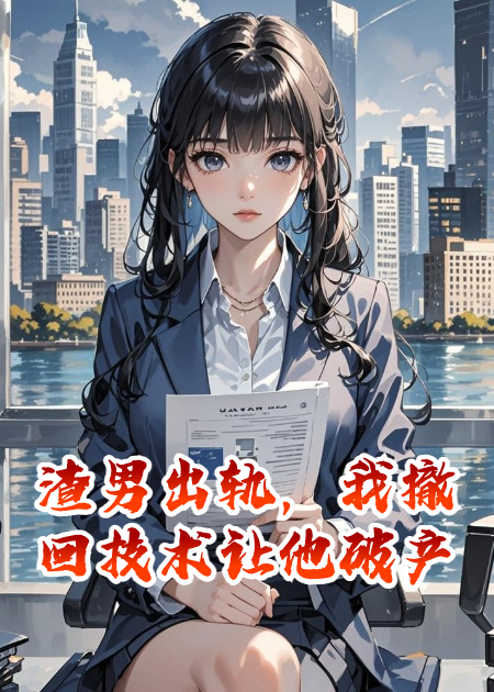 渣男出軌，我撤回技術(shù)讓他破產(chǎn)