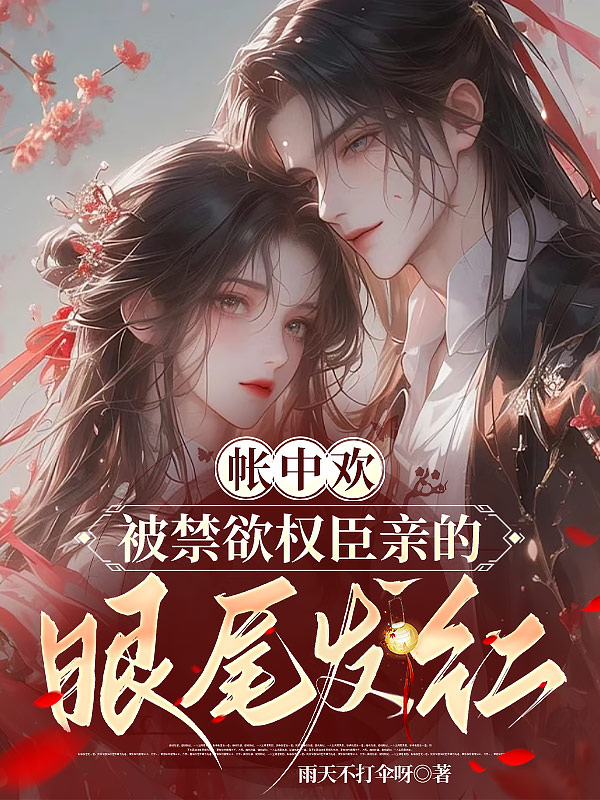帳中歡，被禁欲權(quán)臣親的眼尾發(fā)紅