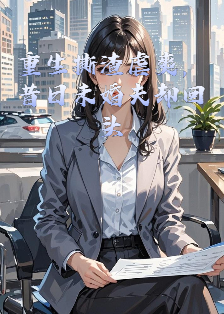 重生撕渣虐爽，昔日未婚夫卻回頭跪求復(fù)合