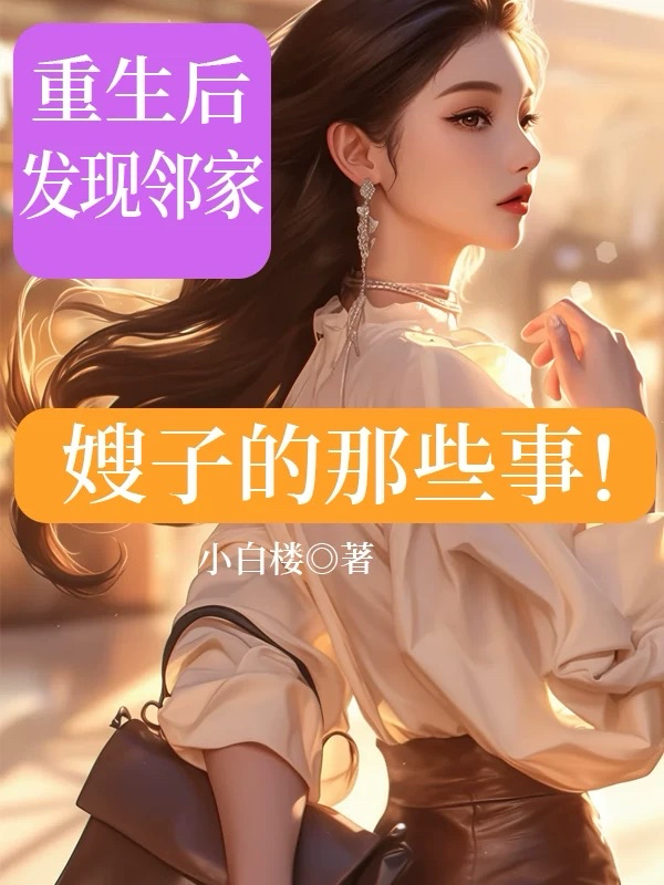 重生后，发现邻家嫂子的那些事！