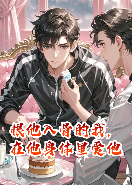恨他入骨的我，在他身体里爱他