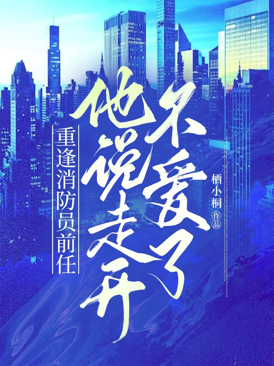 重逢消防員前任，他說走開不愛了（紀(jì)喬陸凜）小說全集一口氣在線+完美終章結(jié)局