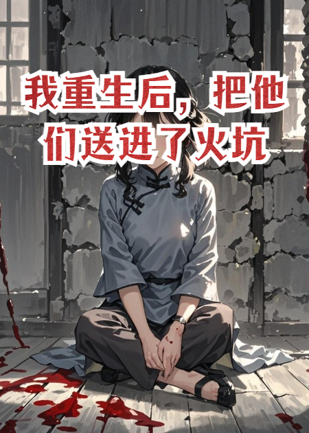 我重生后，把他們送進了火坑