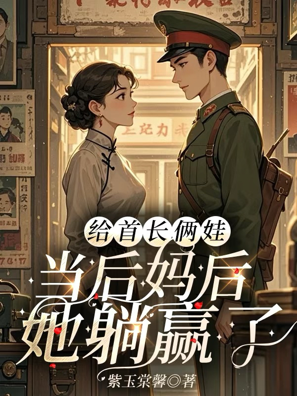 给首长俩娃当后妈后，她躺赢了最新篇章