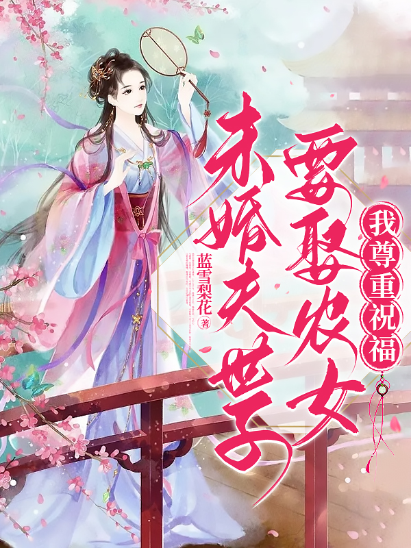 熱門小說未婚夫世子要娶農(nóng)女？我尊重祝福 終極反轉(zhuǎn)+外篇（宋初嵐方蔓青俞朝岳）