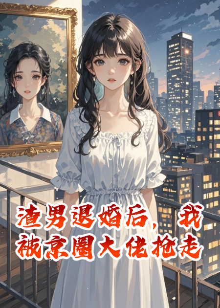 渣男退婚后，我被京圈大佬搶走