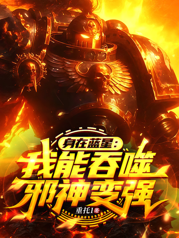 身在蓝星：我能吞噬邪神变强附加+结局（朱麟林东）全篇在线阅读