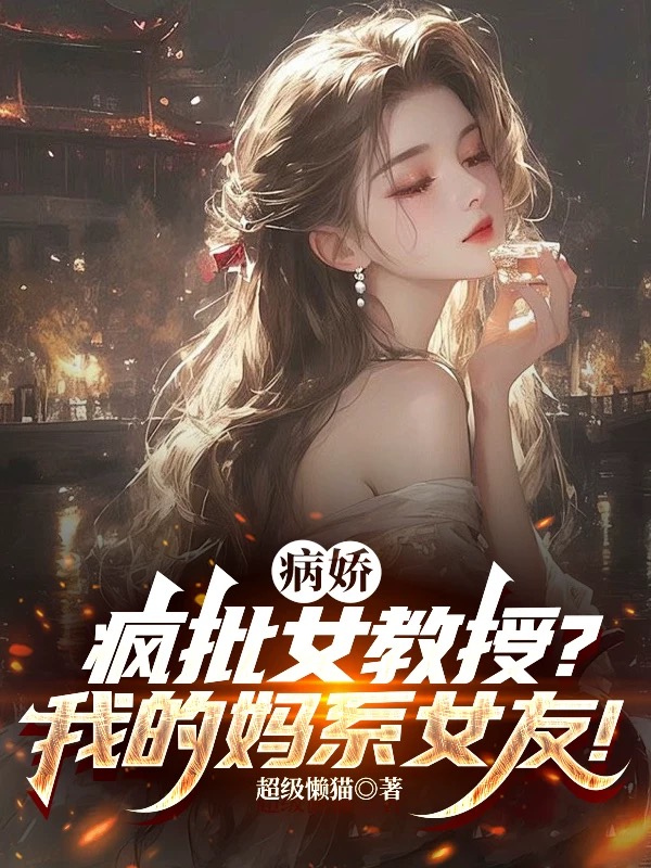 病娇疯批女教授？我的妈系女友！完整文本阅读