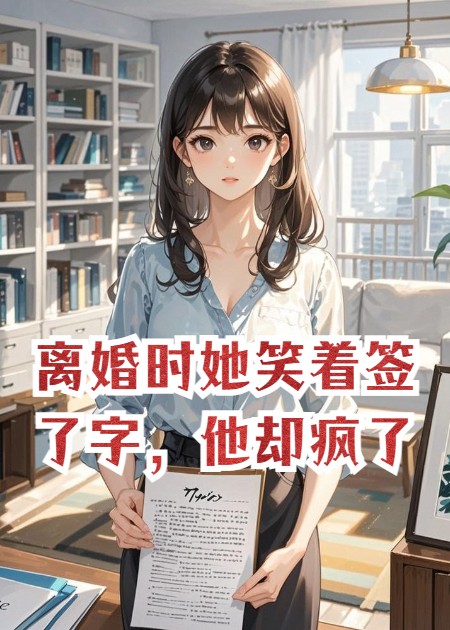 离婚时她笑着签了字，他却疯了