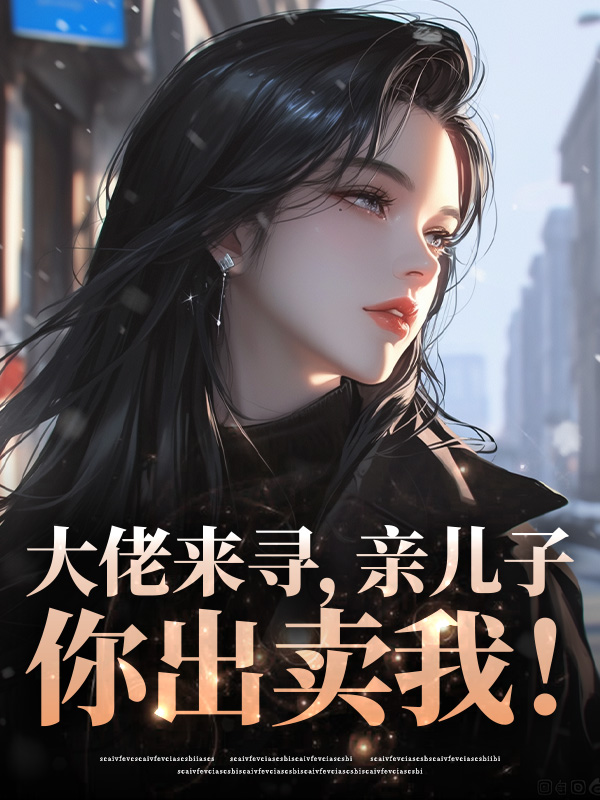 大佬来寻，亲儿子你出卖我！