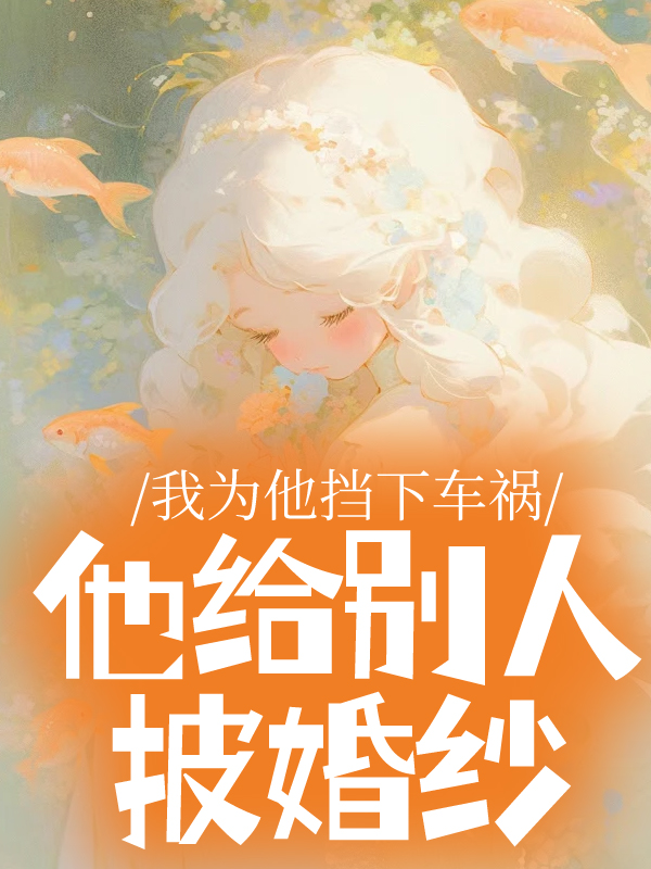 我为他挡下车祸，他给别人披婚纱