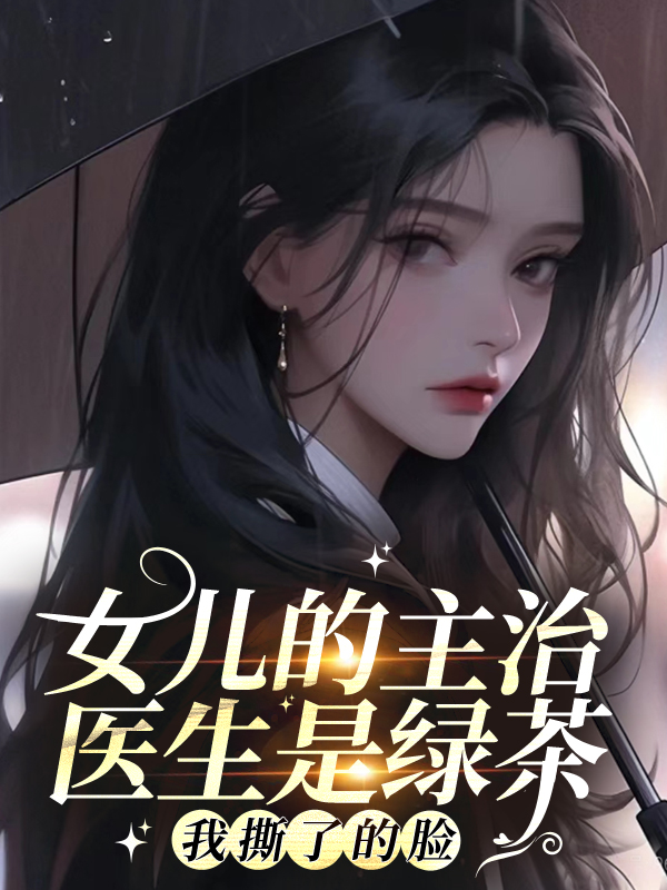 女兒的主治醫(yī)生是綠茶，我撕了的臉
