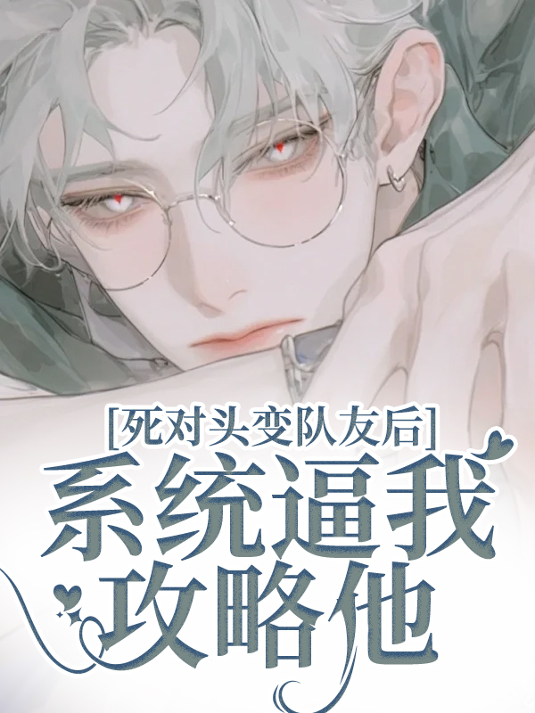死對(duì)頭變隊(duì)友后系統(tǒng)逼我攻略他
