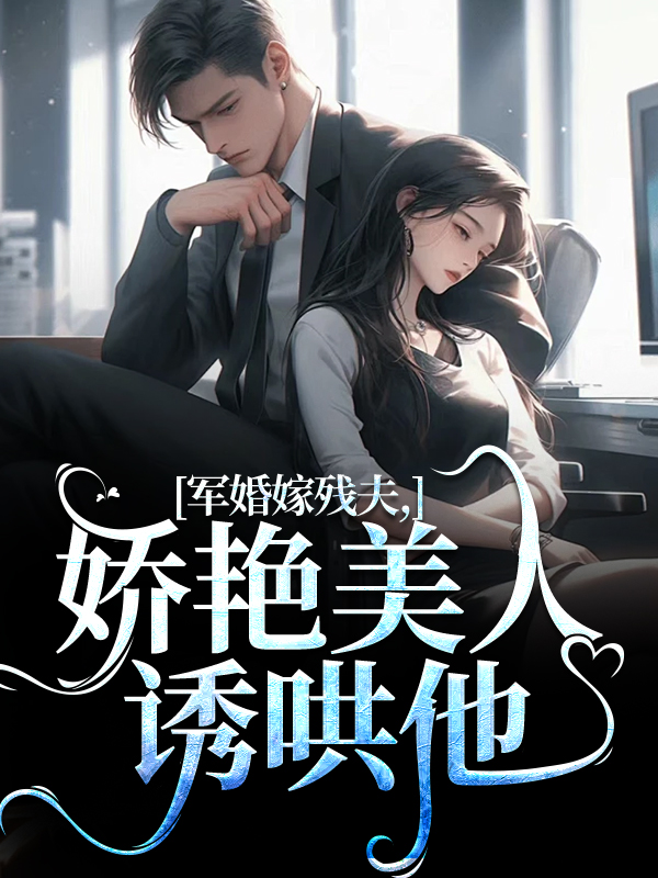 军婚嫁残夫，娇艳美人诱哄他