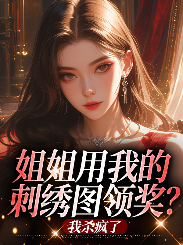 姐姐用我的刺繡圖領(lǐng)獎？我殺瘋了
